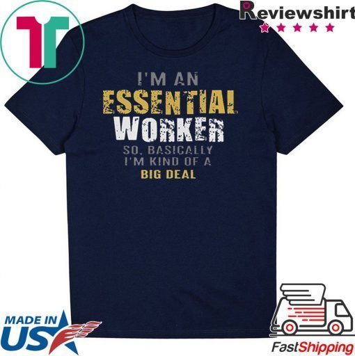 I'm an essential worker so basically I'm kind of a big deal Gift T-Shirt