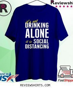 It’s Not Drinking Alone It Is Social Distancing 2020 T-Shirts