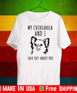 My chihuahua and I talk shit about you Shirt