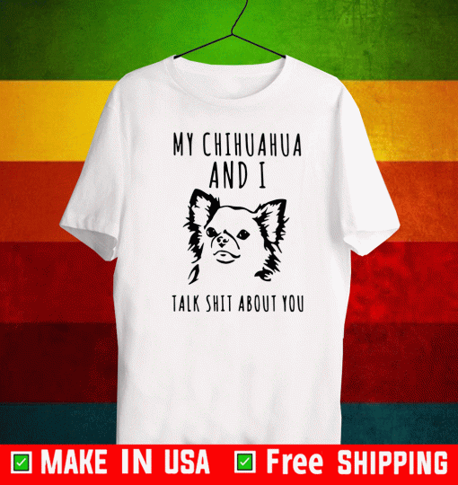 My chihuahua and I talk shit about you Shirt