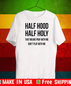 Half Hood Half Holy That Means Pray With Me Dont Play Me T-Shirt