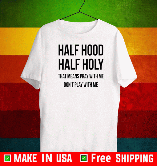 Half Hood Half Holy That Means Pray With Me Dont Play Me T-Shirt