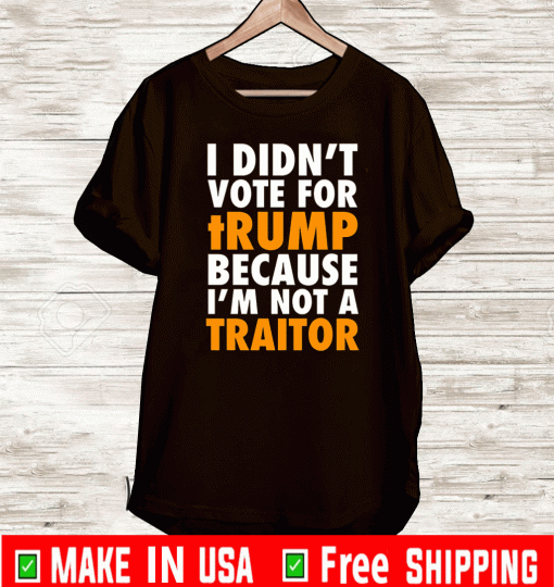 I didn't vote for tRump because I'm not a TRAITOR T-Shirt