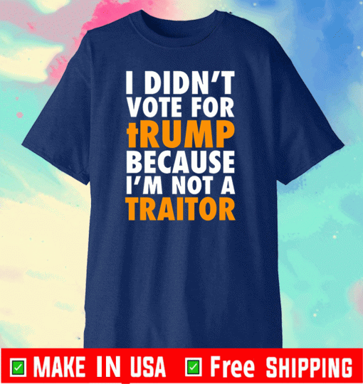 I didn't vote for tRump because I'm not a TRAITOR T-Shirt