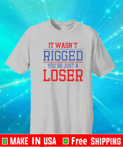 It Wasn’t Rigged You’re Just A Loser 2021 T-Shirt