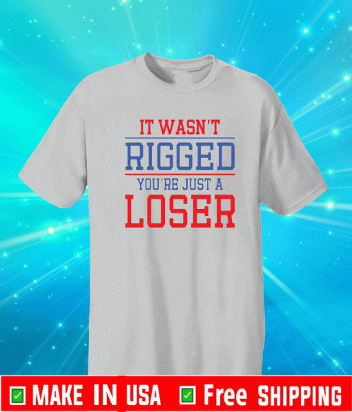 It Wasn’t Rigged You’re Just A Loser 2021 T-Shirt