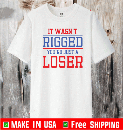 It Wasn’t Rigged You’re Just A Loser 2021 T-Shirt