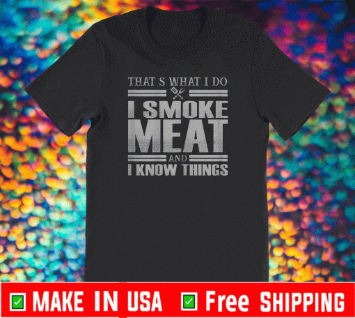 That's What I Do I Smoke Meat And I Know Things T-Shirt