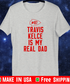 Travis Kelce Is My Real Dad T-Shirt - Kansas City Chiefs #87 Shirt