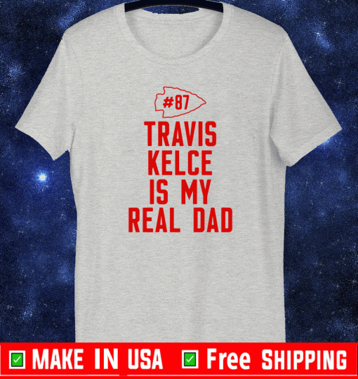 Travis Kelce Is My Real Dad T-Shirt - Kansas City Chiefs #87 Shirt