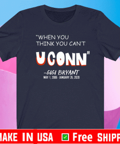 When You Think You Can’t Uconn’ Gigi Bryant Shirt