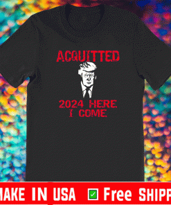 Acquitted 2024 Here I Come Donald Trump T-Shirt