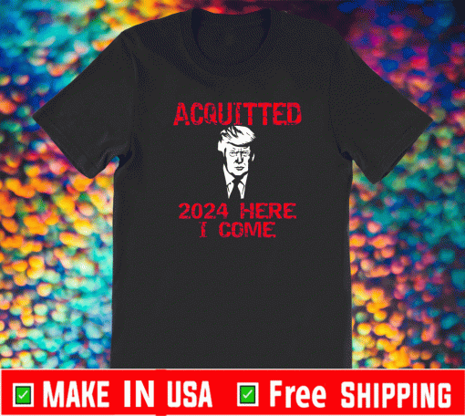 Acquitted 2024 Here I Come Donald Trump T-Shirt