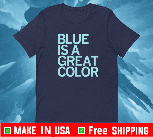 BLUE IS A GREAT COLOR OFFICIAL T-SHIRT