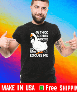 THICC BOOTIED GOOSIE SO PLEASE EXCUSE ME T-SHIRT