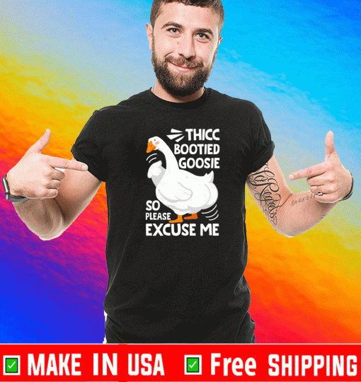 THICC BOOTIED GOOSIE SO PLEASE EXCUSE ME T-SHIRT