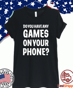 Do You Have Any Games On Your Phone T-Shirt