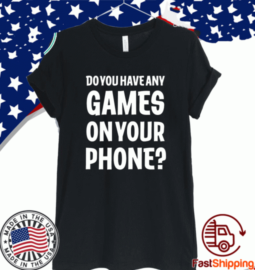 Do You Have Any Games On Your Phone T-Shirt