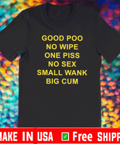 Good Poo No Wipe One Piss No Sex Small Wank Big Cum T-Shirt
