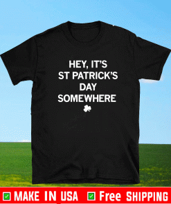 Hey, It's St. Patrick's Day Somewhere Shirt