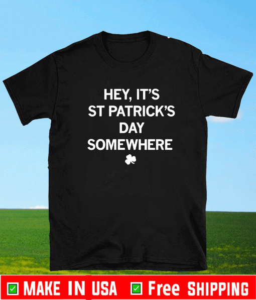 Hey, It's St. Patrick's Day Somewhere Shirt