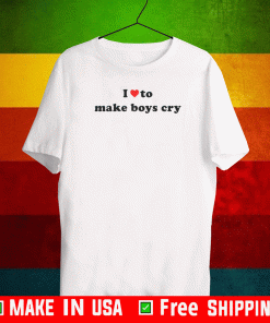 I LOVE TO MAKE BOYS CRY SHIRT