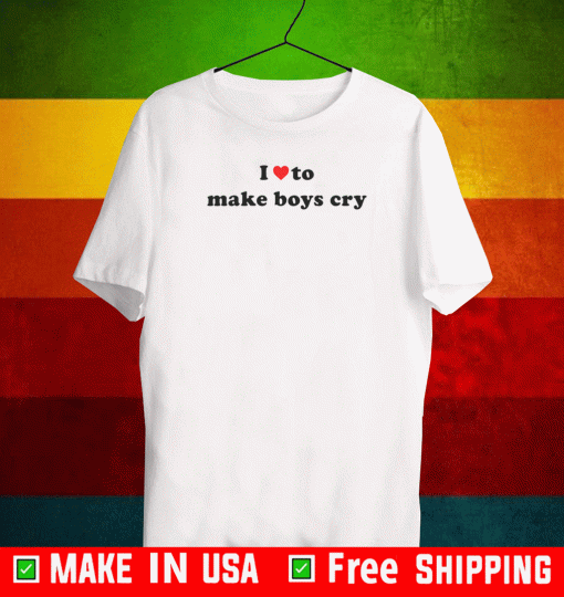 I LOVE TO MAKE BOYS CRY SHIRT