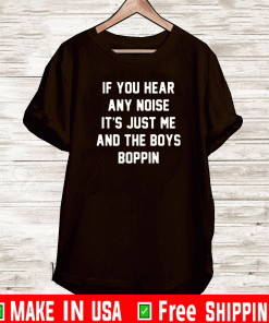 If You Any Noise It's Just Me And THe Boys Boppin T-Shirt