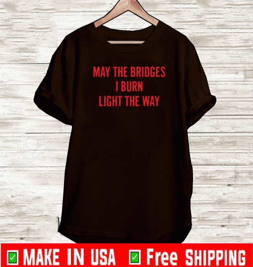 May the bridges I burn light the way T-Shirt