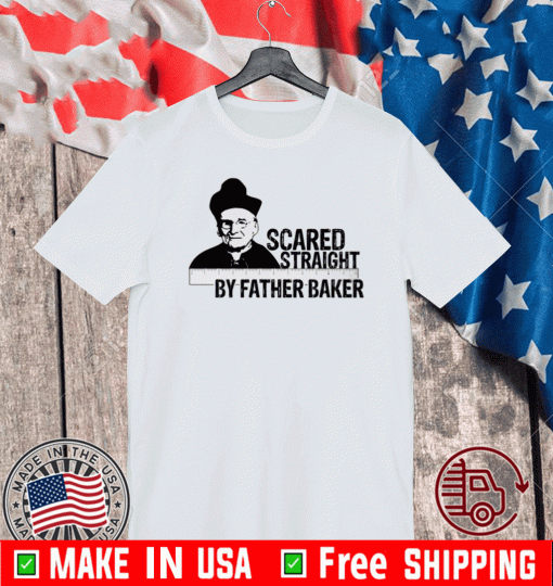 Nelson Baker Scared Straight By Father Baker Shirt