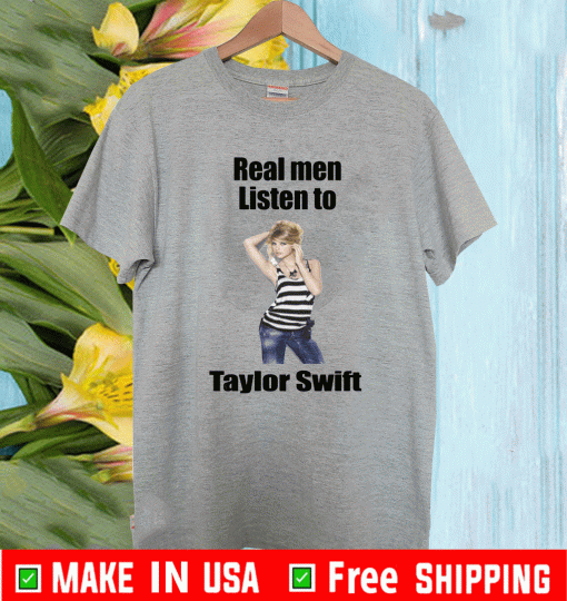 Real Men Listen To Taylor Swift Shirt