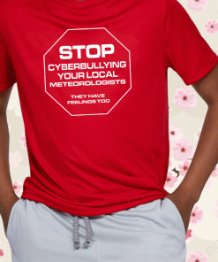 STOP CYBERBULLYING YOUR METEOROLOGIST THEY HAVE FEELINGS TOO SHIRT