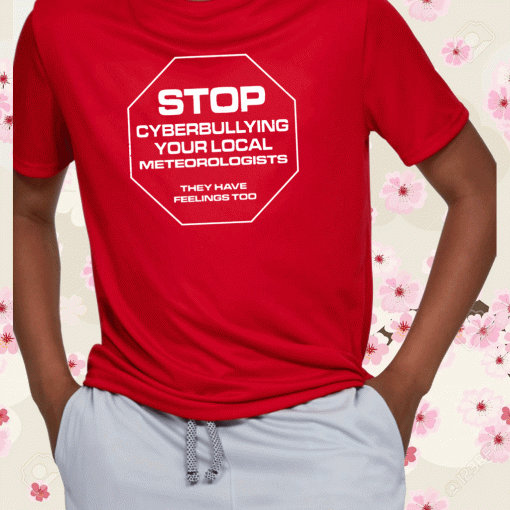 STOP CYBERBULLYING YOUR METEOROLOGIST THEY HAVE FEELINGS TOO SHIRT