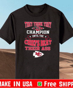They Think They Will Champion Until The Chiefs Beat Their ASS Kansas City Chiefs T-Shirt