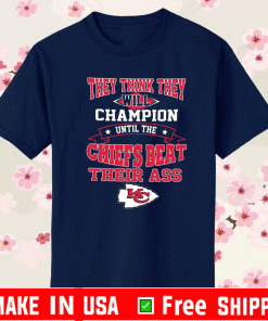 They Think They Will Champion Until The Chiefs Beat Their ASS Kansas City Chiefs T-Shirt