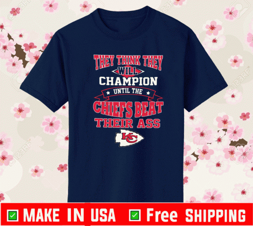 They Think They Will Champion Until The Chiefs Beat Their ASS Kansas City Chiefs T-Shirt