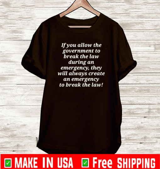 If you allow the government to break the law during an emergency They Will Always Create An emergency to break the law T-Shirt