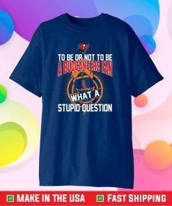 To be or not to be Tampa Bay Buccaneers what a stupid question Classic T-Shirt