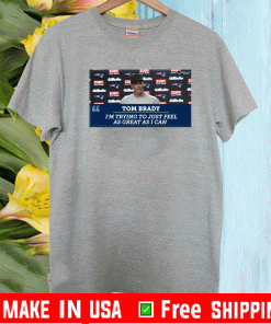 Tom brady I'm Trying To Just Feel As Great As I Can T-Shirt
