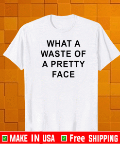 What A Waste Of A Pretty Face Shirt