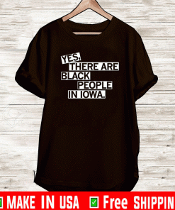YES, THERE ARE BLACK PEOPLE IN IOWA SHIRT