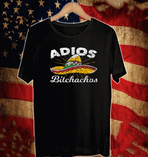 Adios Bitchachos Sombrero Fiesta Mexico CinAdios Bitchachos Sombrero Fiesta Mexico Cinco De Mayo Shirt co De Mayo Shirt