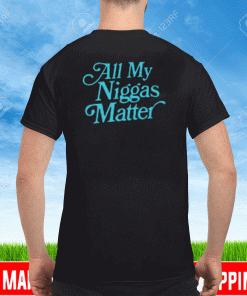 All my niggas matter Shirt