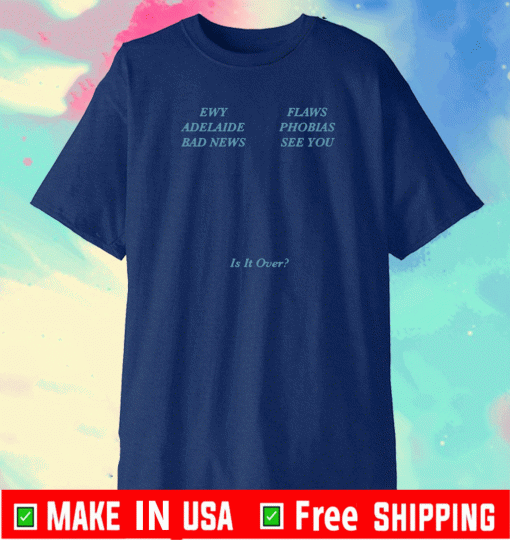 EWY ADELAIDE BAD NEWS FLAWS PHOBIAS SEE YOU - IS IT OVER T-SHIRT