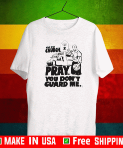 Go to church pray you don’t guard me T-Shirt