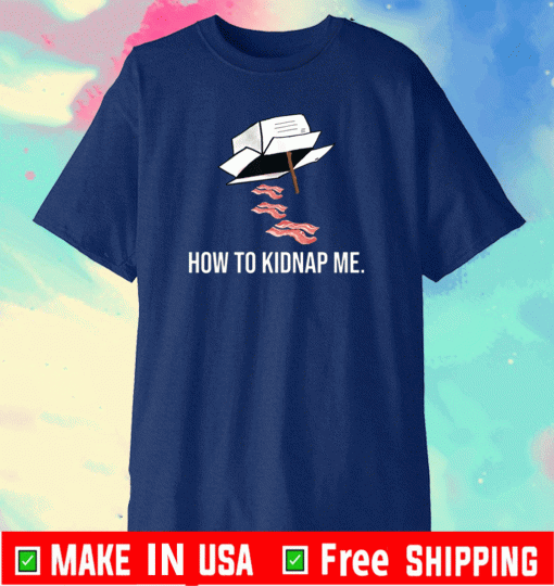 Bacon Shirt – how to kidnap me T-Shirt