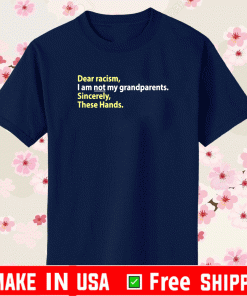 Dear Racism, I Am Not My Grandparents. Sincerely, These Hands Shirt
