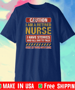 Caution I Am A Retired Nurse I Have Stories And All Day To Talk Stay At Your Own Risk Shirt