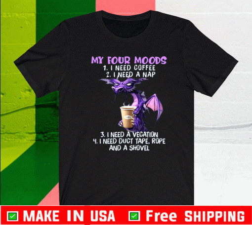 Dragon My Four Moods I Need Coffee A Nap A Vacation Duct Tape Rope And Shovel Shirt