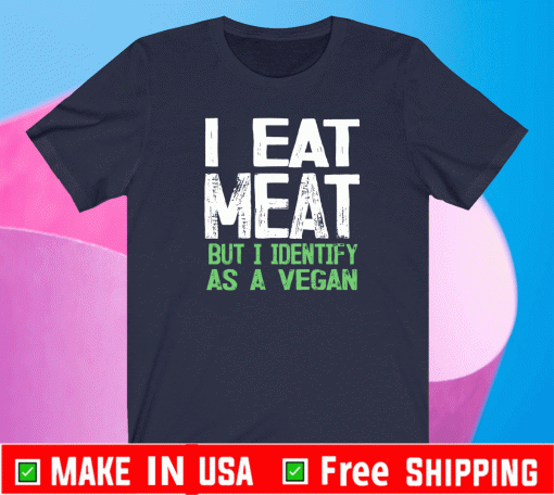 I Eat Meat But I Identify As A Vegan T-Shirt